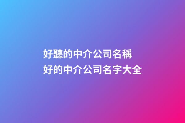 好聽的中介公司名稱 好的中介公司名字大全-第1張-公司起名-玄機派